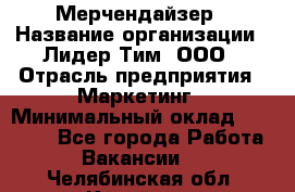 Мерчендайзер › Название организации ­ Лидер Тим, ООО › Отрасль предприятия ­ Маркетинг › Минимальный оклад ­ 22 000 - Все города Работа » Вакансии   . Челябинская обл.,Копейск г.